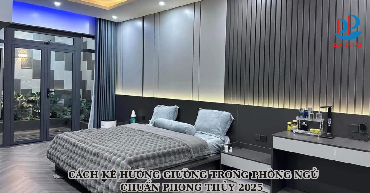 CÁCH KÊ HƯỚNG GIƯỜNG TRONG PHÒNG NGỦ CHUẨN PHONG THỦY 2025 
