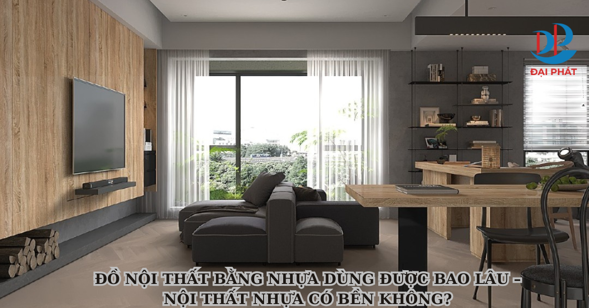 ĐỒ NỘI THẤT BẰNG NHỰA DÙNG ĐƯỢC BAO LÂU – NỘI THẤT NHỰA CÓ BỀN KHÔNG? 2025