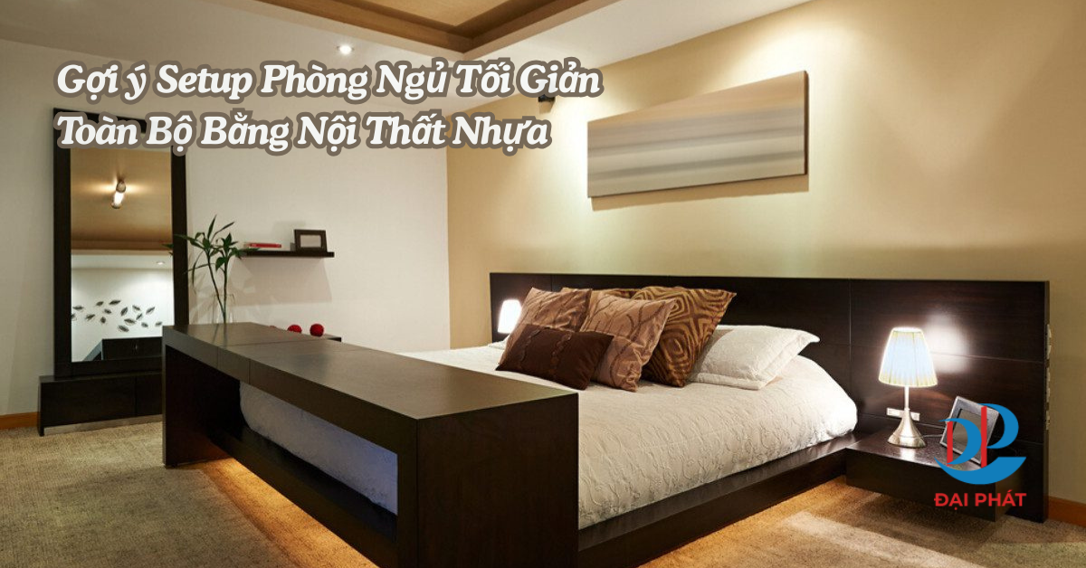 GỢI Ý SETUP PHÒNG NGỦ TỐI GIẢN BẰNG NỘI THẤT NHỰA – GIẢI PHÁP HIỆN ĐẠI CHO KHÔNG GIAN SỐNG VIỆT 2026
