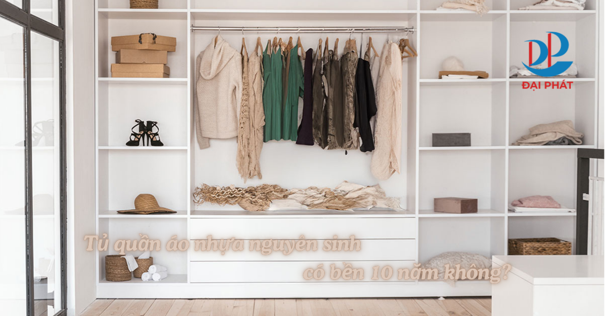 Tủ quần áo nhựa nguyên sinh có bền 10 năm không? Phân tích chi tiết
